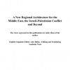 A New Regional Architecture for the Middle East, the Israeli-Palestinian Conflict  and Beyond